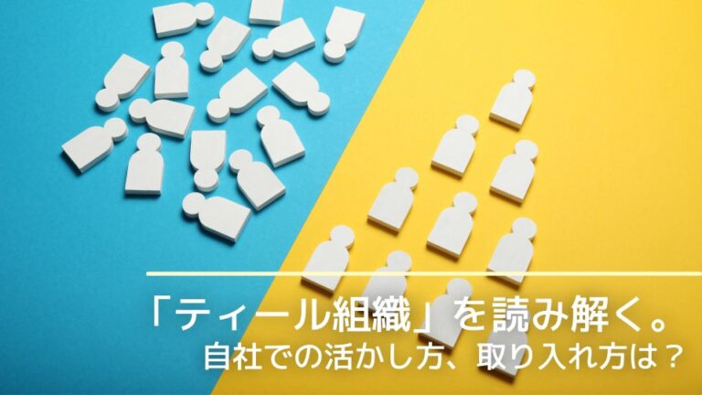 「ティール組織」を読み解く。自社での活かし方、取り入れ方は?